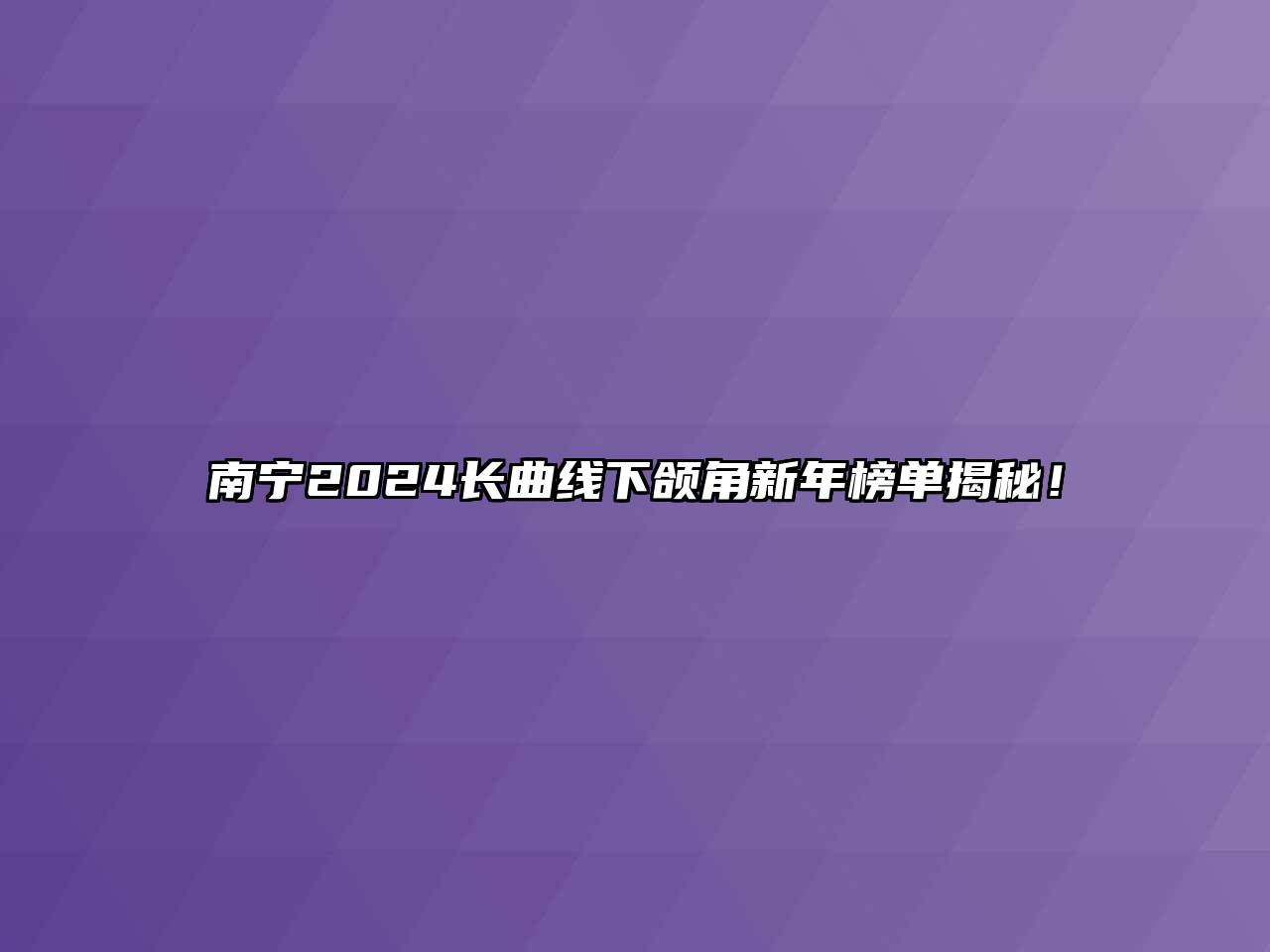 南宁2024长曲线下颌角新年榜单揭秘！