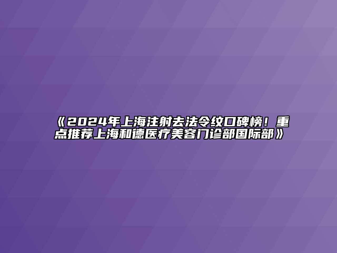2024年上海注射去法令纹口碑榜！重点推荐上海和德医疗美容门诊部国际部