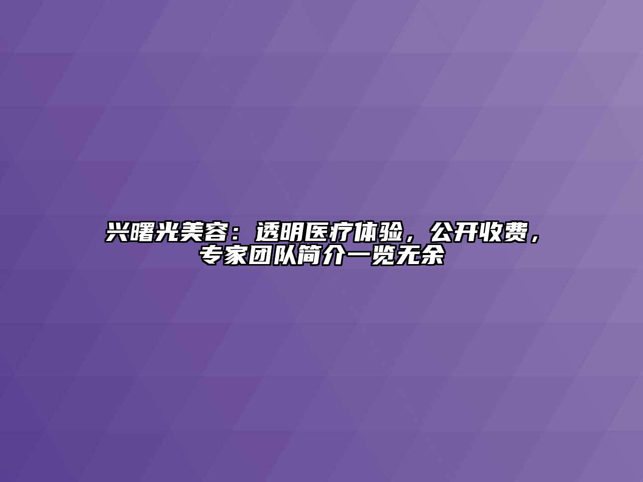 兴曙光美容：透明医疗体验，公开收费，专家团队简介一览无余