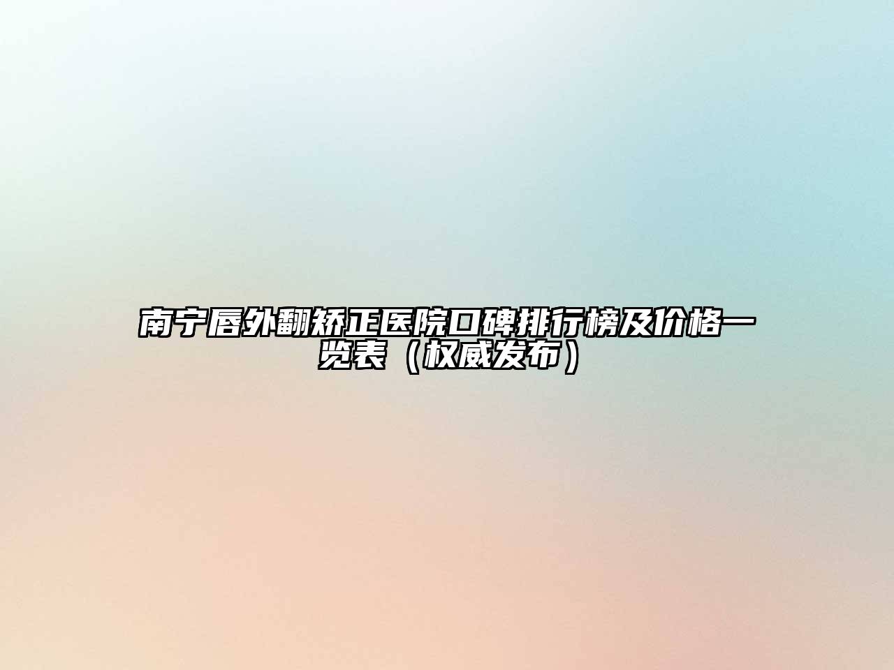 南宁唇外翻矫正医院口碑排行榜及价格一览表（权威发布）