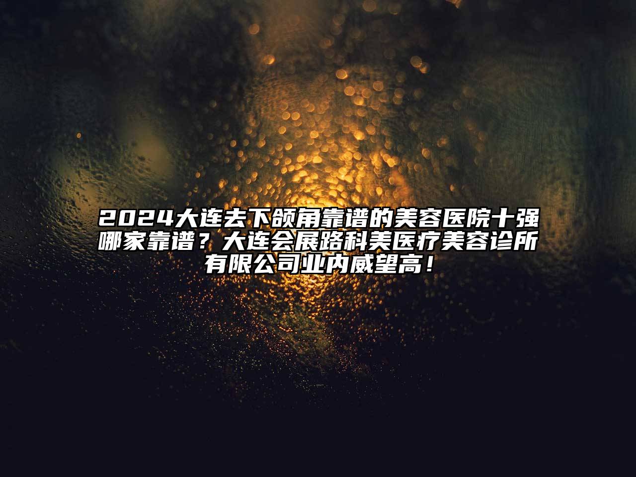 2024大连去下颌角靠谱的美容医院十强哪家靠谱？大连会展路科美医疗美容诊所有限公司业内威望高！