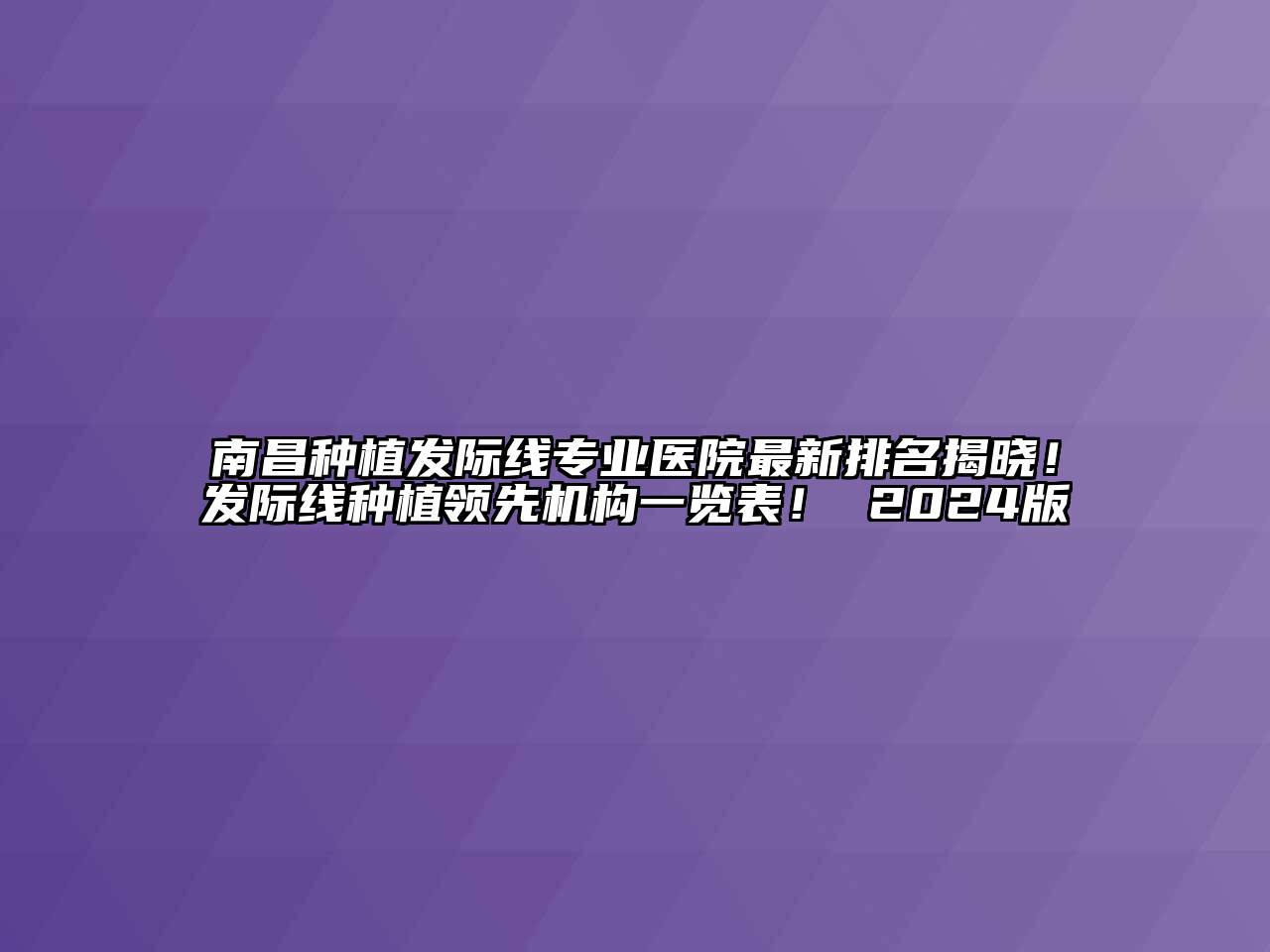 南昌种植发际线专业医院最新排名揭晓！发际线种植领先机构一览表！ 2024版