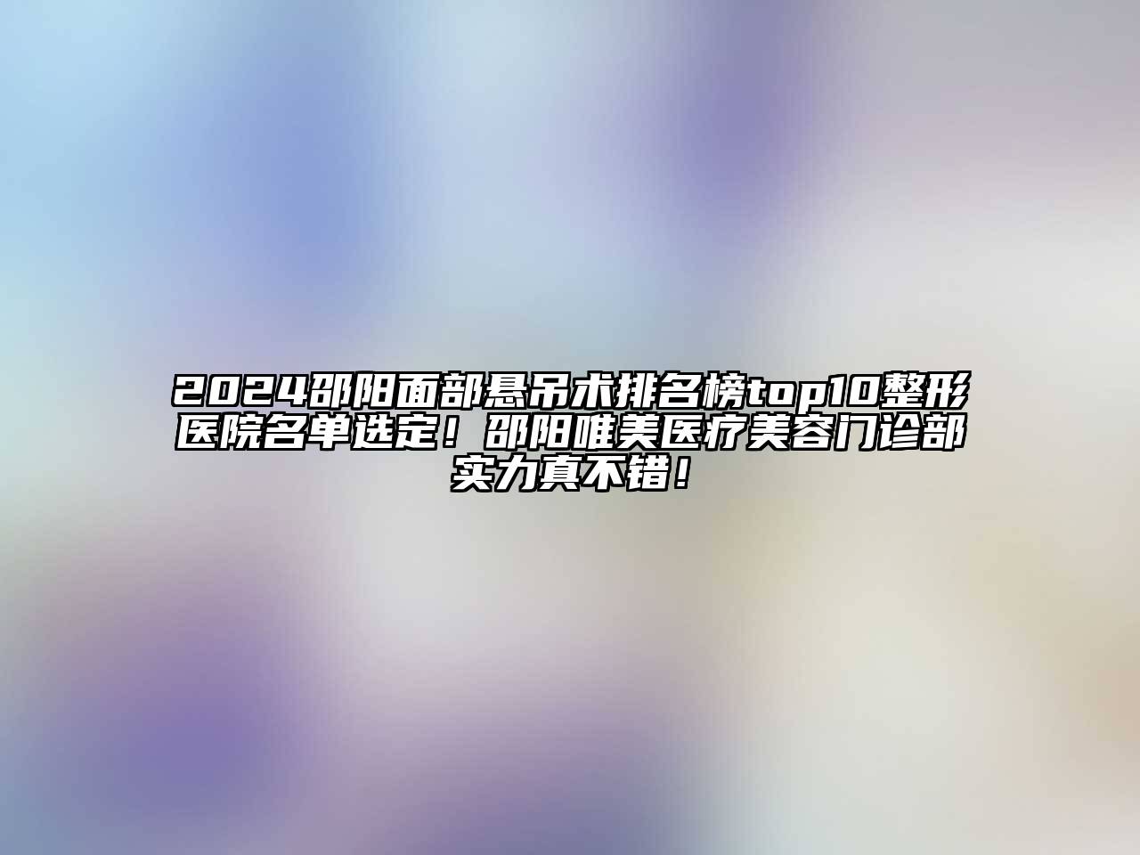 2024邵阳面部悬吊术排名榜top10整形医院名单选定！邵阳唯美医疗美容门诊部实力真不错！