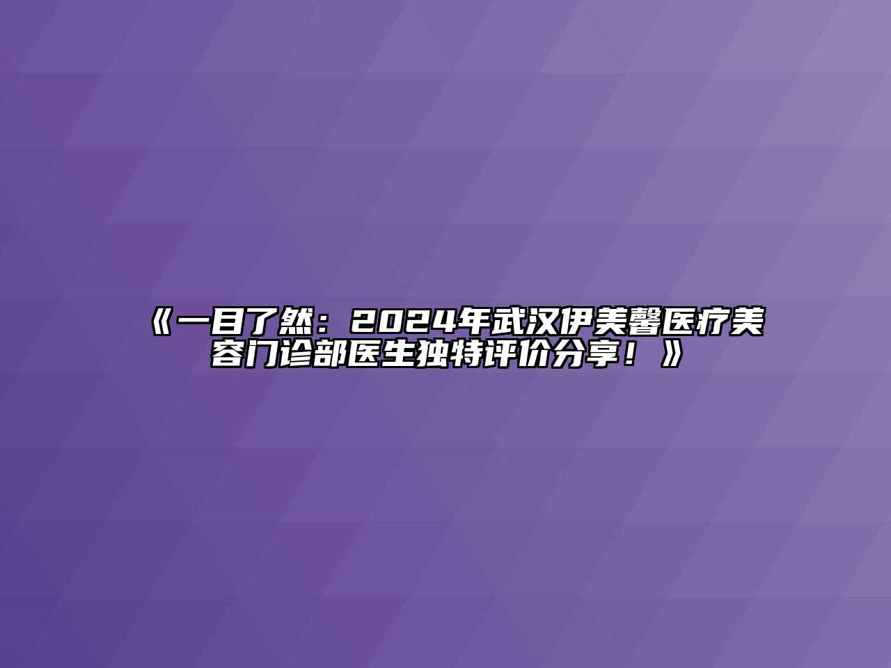 一目了然：2024年武汉伊美馨医疗美容门诊部医生独特评价分享！