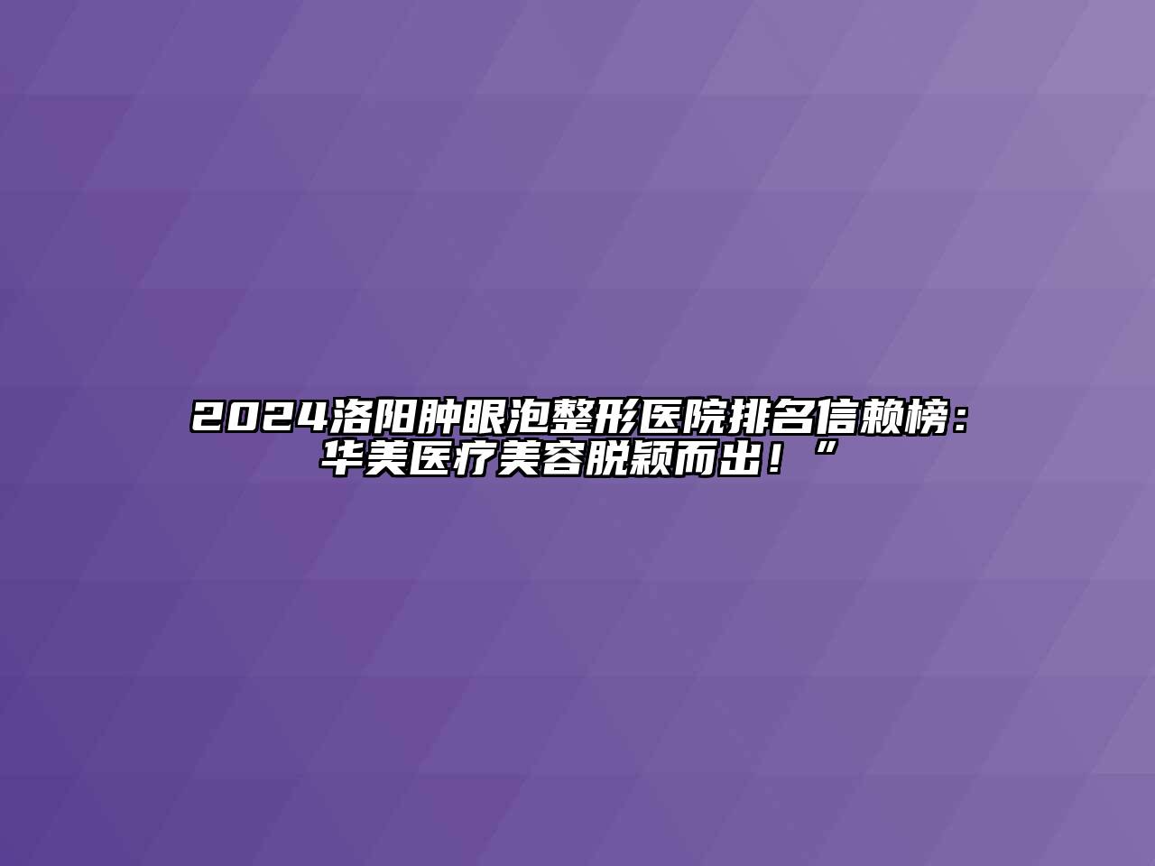 2024洛阳肿眼泡整形医院排名信赖榜：华美医疗美容脱颖而出！”