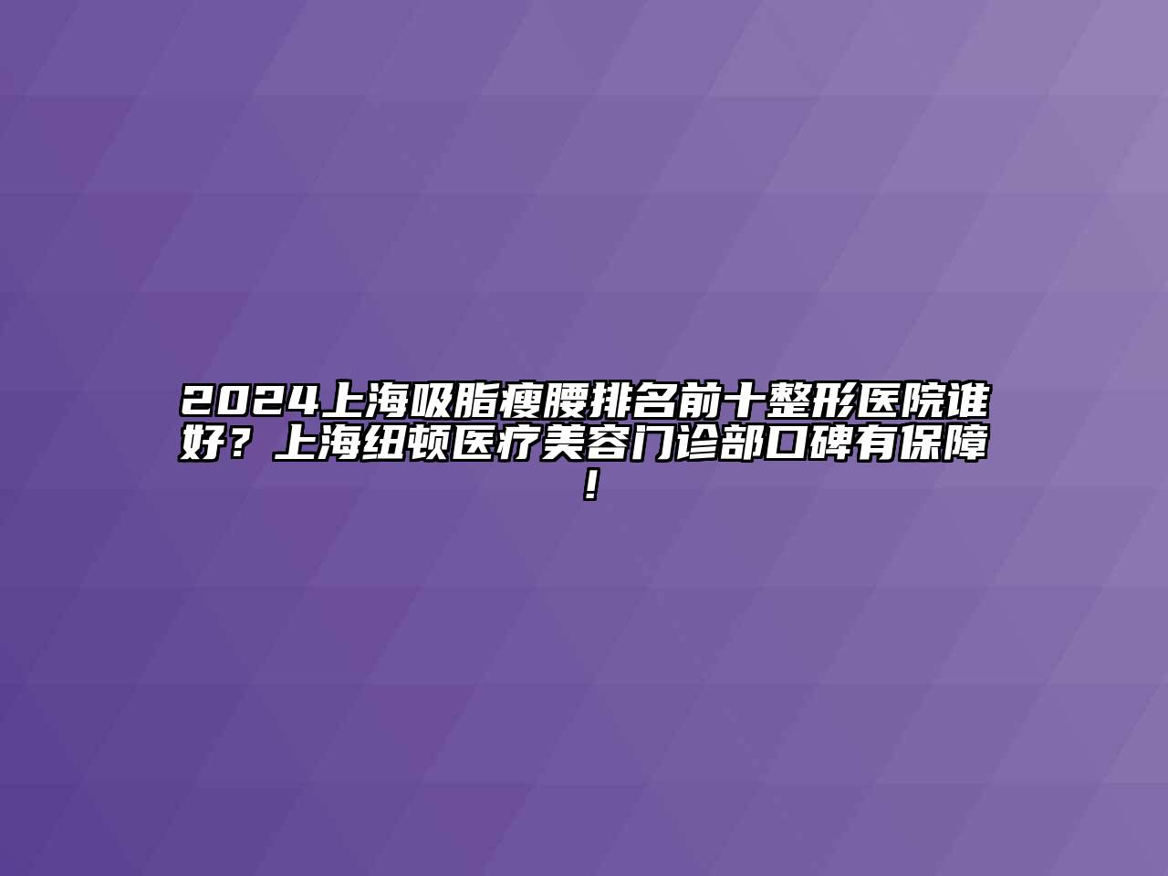 2024上海吸脂瘦腰排名前十整形医院谁好？上海纽顿医疗美容门诊部口碑有保障！
