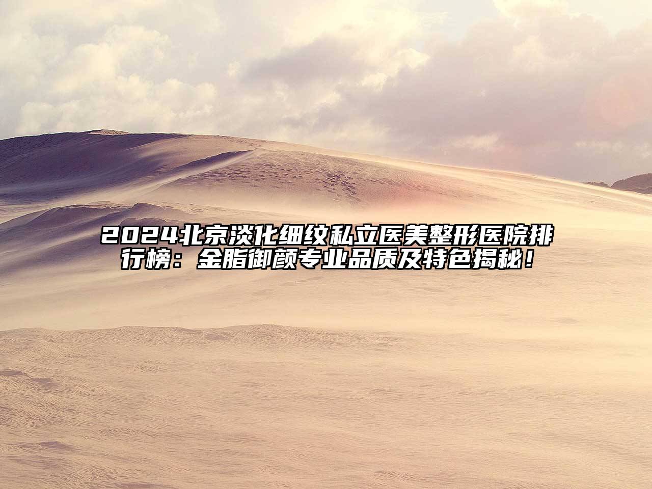 2024北京淡化细纹私立医美整形医院排行榜：金脂御颜专业品质及特色揭秘！