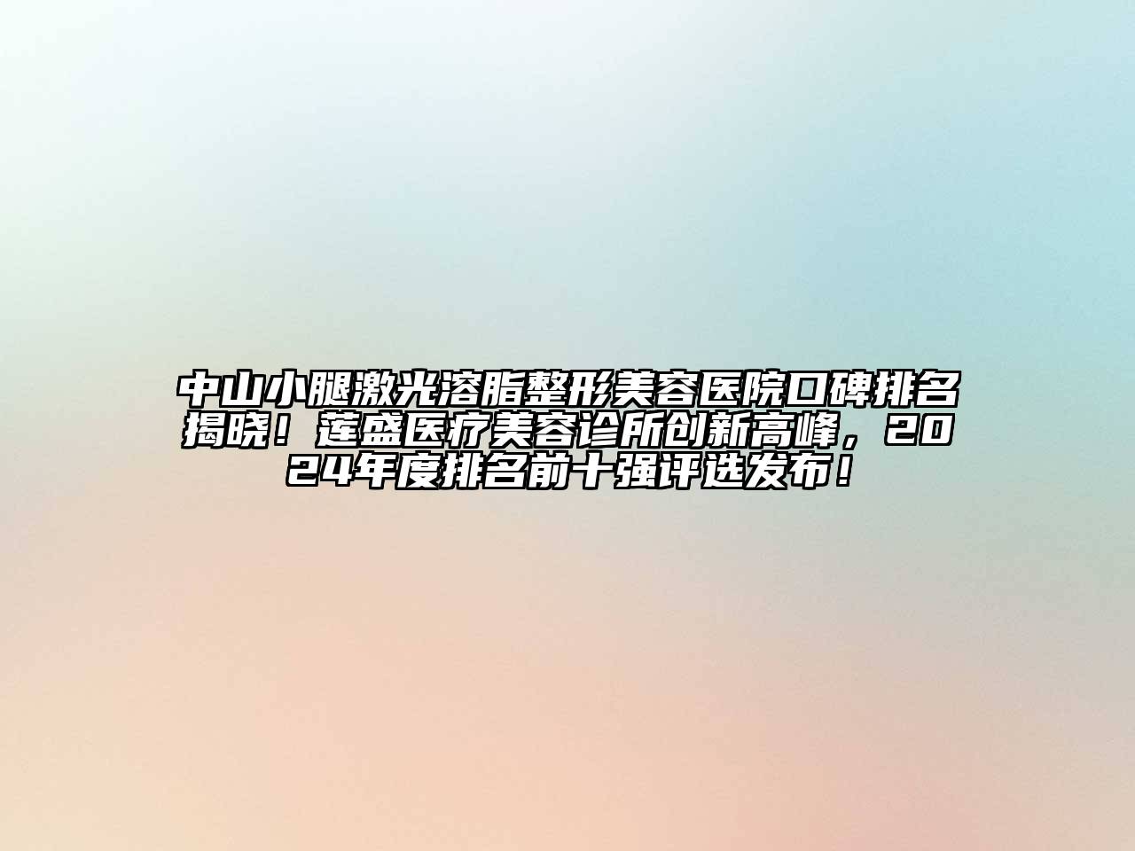 中山小腿激光溶脂整形美容医院口碑排名揭晓！莲盛医疗美容诊所创新高峰，2024年度排名前十强评选发布！