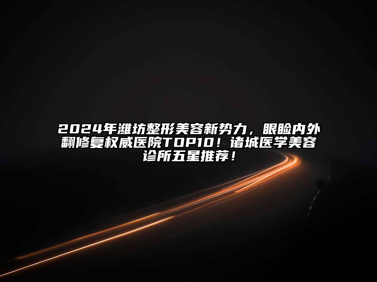 2024年潍坊整形美容新势力，眼睑内外翻修复权威医院TOP10！诸城医学美容诊所五星推荐！