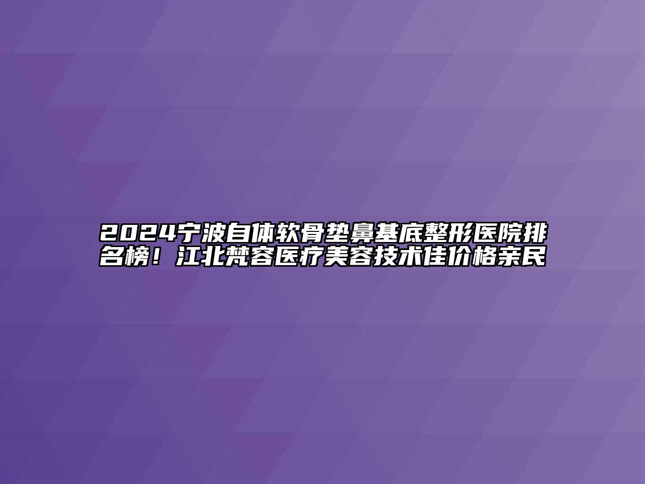 2024宁波自体软骨垫鼻基底整形医院排名榜！江北梵容医疗美容技术佳价格亲民