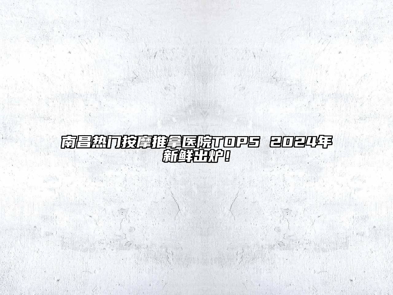 南昌热门按摩推拿医院TOP5 2024年新鲜出炉！