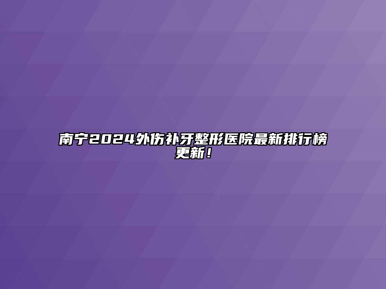 南宁2024外伤补牙整形医院最新排行榜更新！
