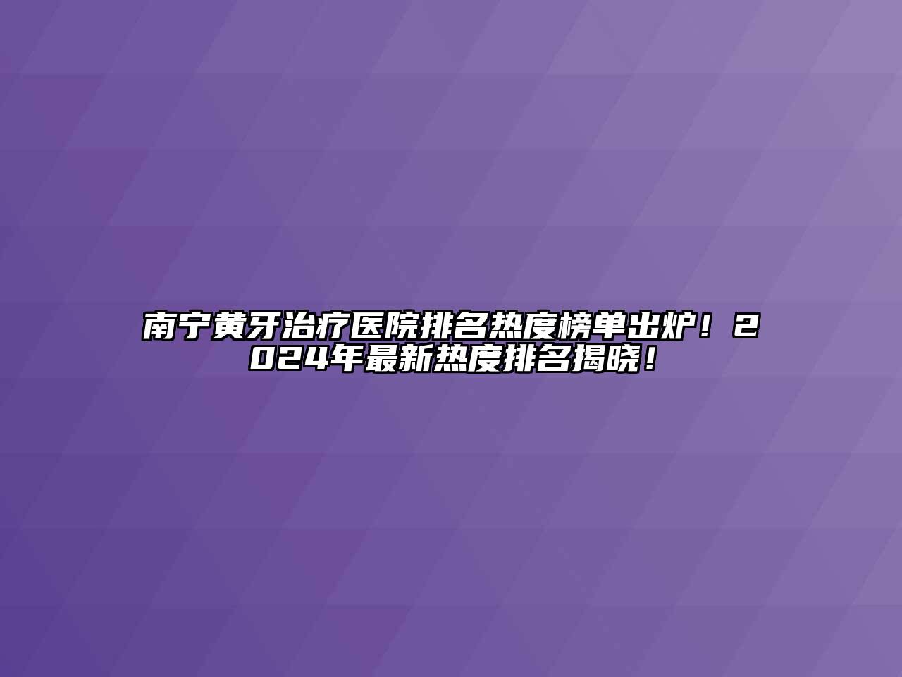 南宁黄牙治疗医院排名热度榜单出炉！2024年最新热度排名揭晓！