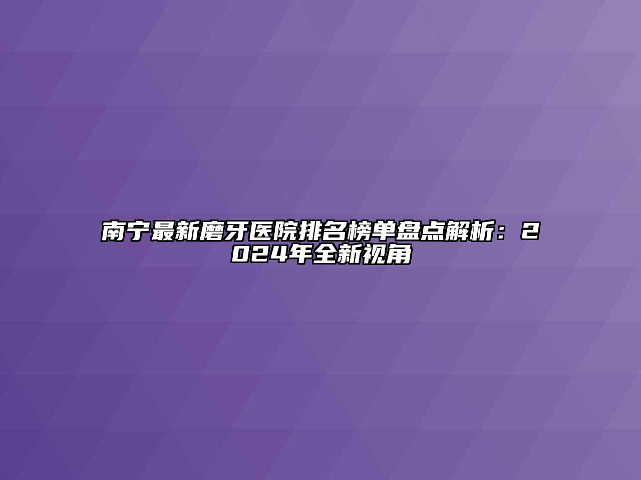 南宁最新磨牙医院排名榜单盘点解析：2024年全新视角