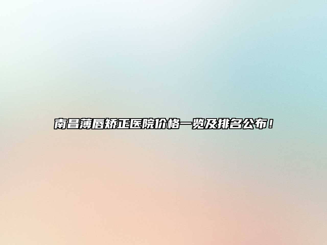 南昌薄唇矫正医院价格一览及排名公布！