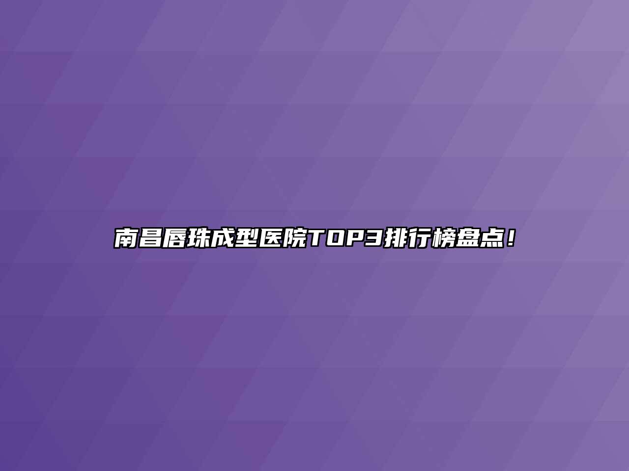 南昌唇珠成型医院TOP3排行榜盘点！
