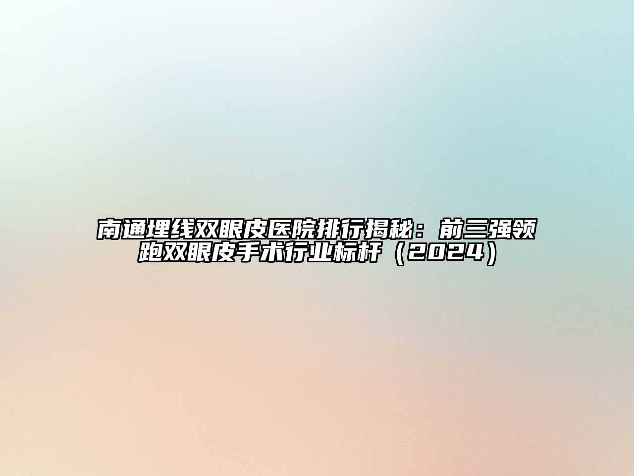 南通埋线双眼皮医院排行揭秘：前三强领跑双眼皮手术行业标杆（2024）