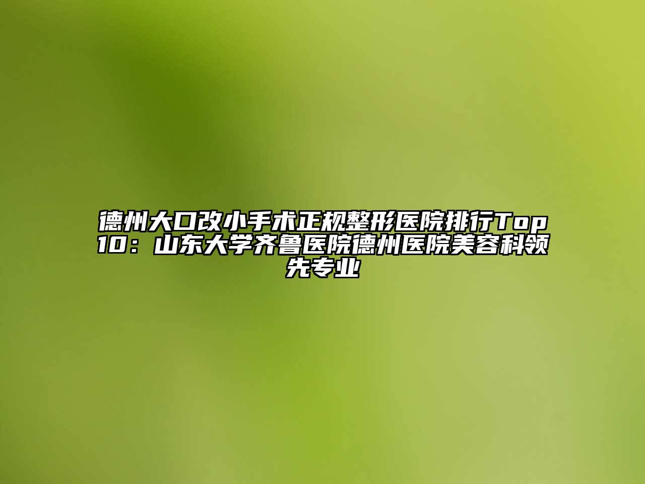 德州大口改小手术正规整形医院排行Top10：山东大学齐鲁医院德州医院美容科领先专业