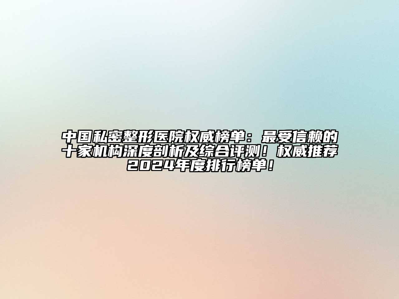 中国私密整形医院权威榜单：最受信赖的十家机构深度剖析及综合评测！权威推荐2024年度排行榜单！