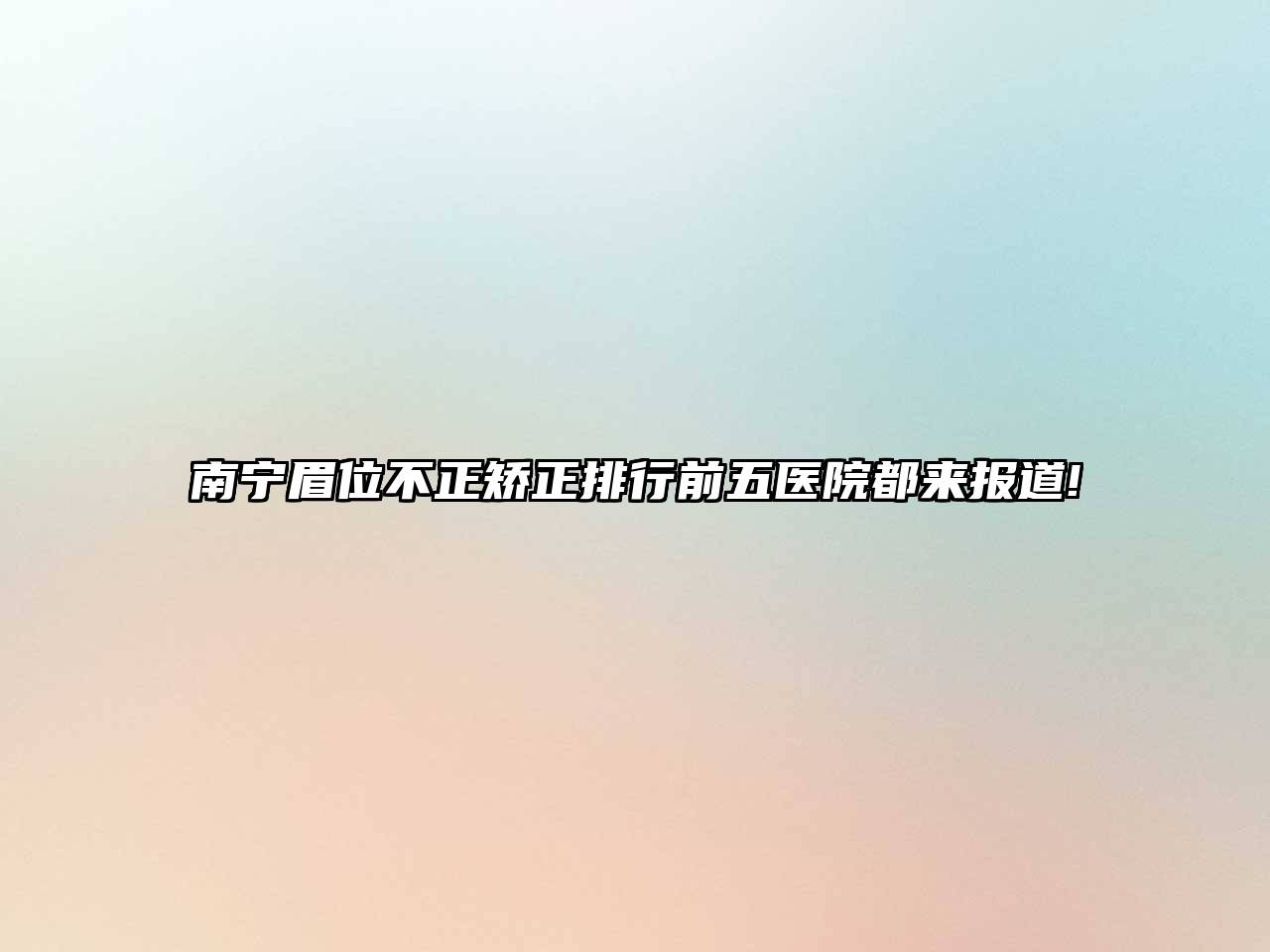 南宁眉位不正矫正排行前五医院都来报道!