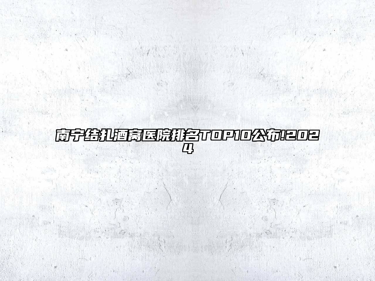 南宁结扎酒窝医院排名TOP10公布!2024