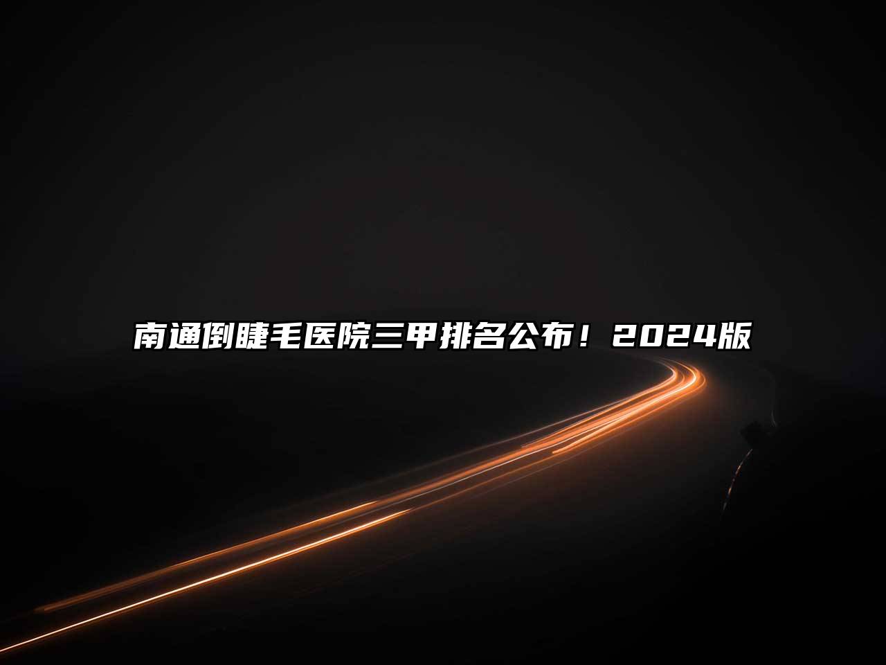 南通倒睫毛医院三甲排名公布！2024版