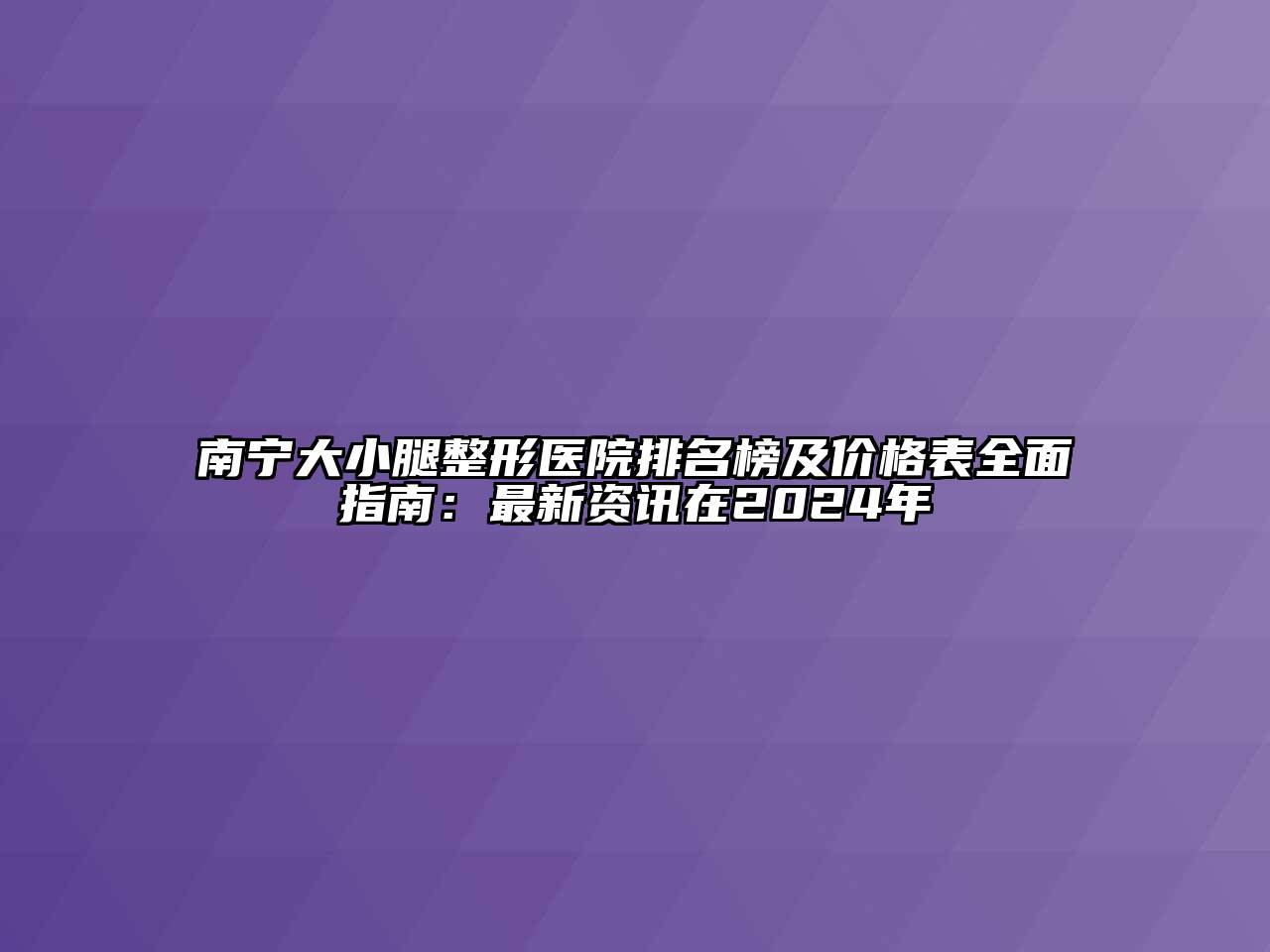 南宁大小腿整形医院排名榜及价格表全面指南：最新资讯在2024年