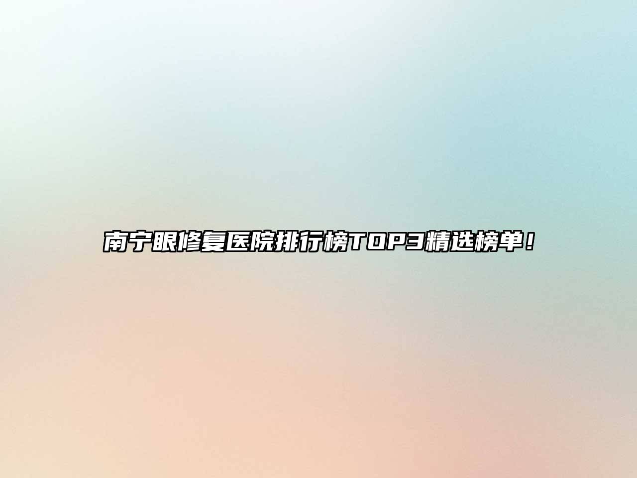 南宁眼修复医院排行榜TOP3精选榜单！