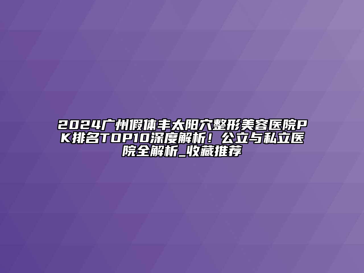 2024广州假体丰太阳穴整形美容医院PK排名TOP10深度解析！公立与私立医院全解析_收藏推荐