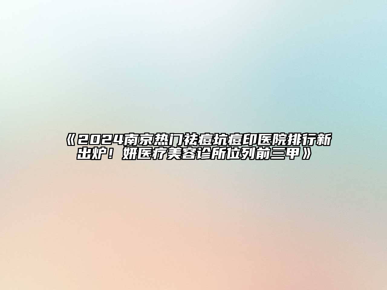 2024南京热门祛痘坑痘印医院排行新出炉！妍医疗美容诊所位列前三甲