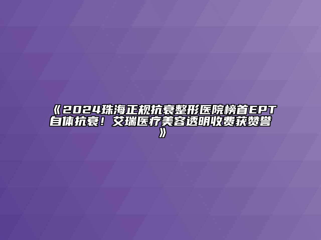 2024珠海正规抗衰整形医院榜首EPT自体抗衰！艾瑞医疗美容透明收费获赞誉