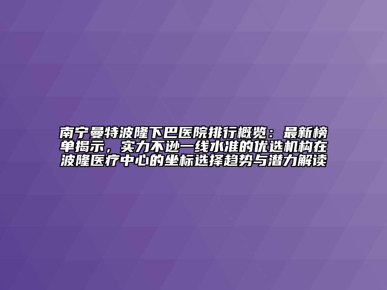 南宁曼特波隆下巴医院排行概览：最新榜单揭示，实力不逊一线水准的优选机构在波隆医疗中心的坐标选择趋势与潜力解读