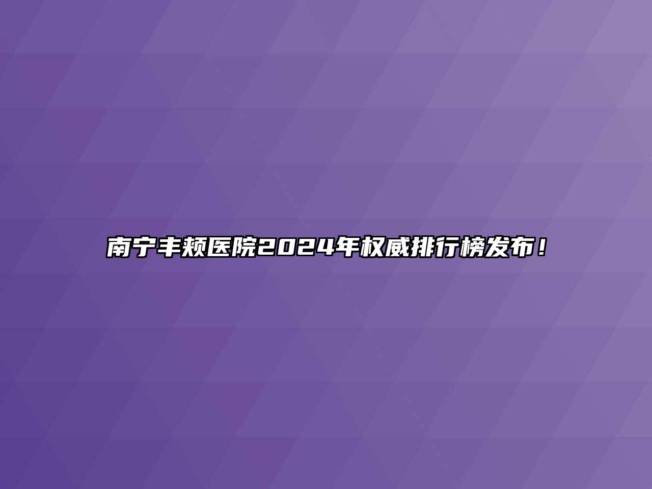 南宁丰颊医院2024年权威排行榜发布！