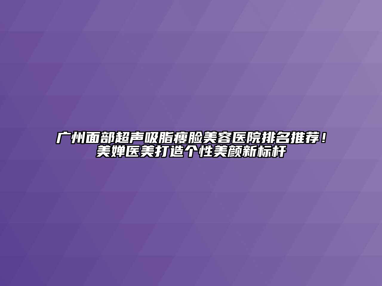 广州面部超声吸脂瘦脸美容医院排名推荐！美婵医美打造个性美颜新标杆