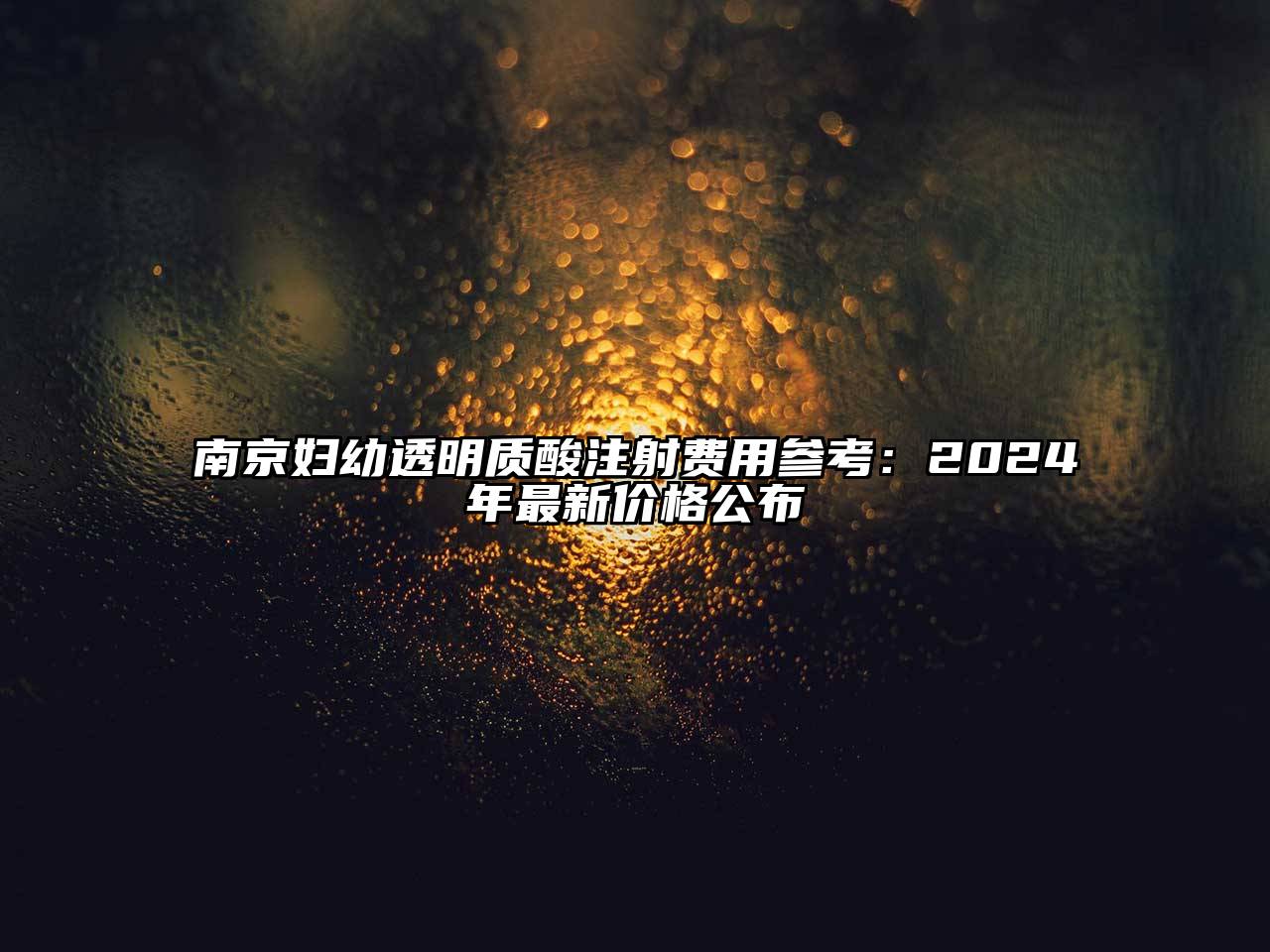 南京妇幼透明质酸注射费用参考：2024年最新价格公布