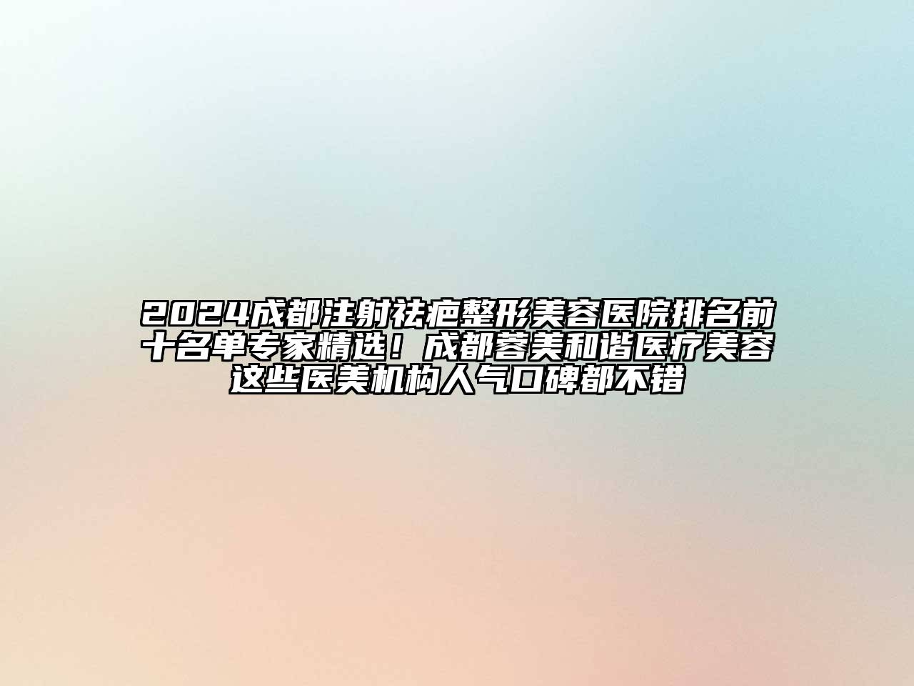 2024成都注射祛疤整形美容医院排名前十名单专家精选！成都蓉美和谐医疗美容这些医美机构人气口碑都不错