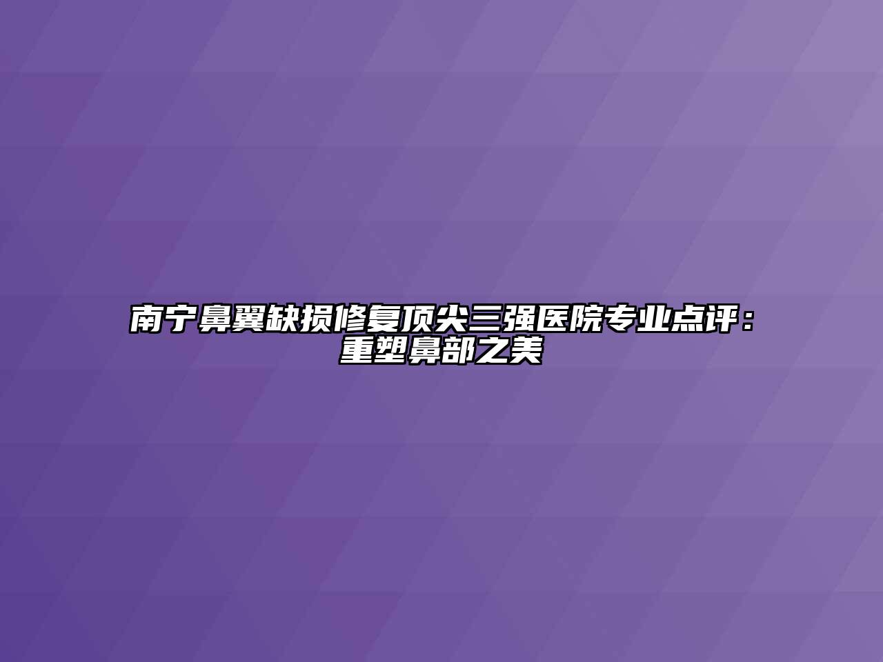 南宁鼻翼缺损修复顶尖三强医院专业点评：重塑鼻部之美