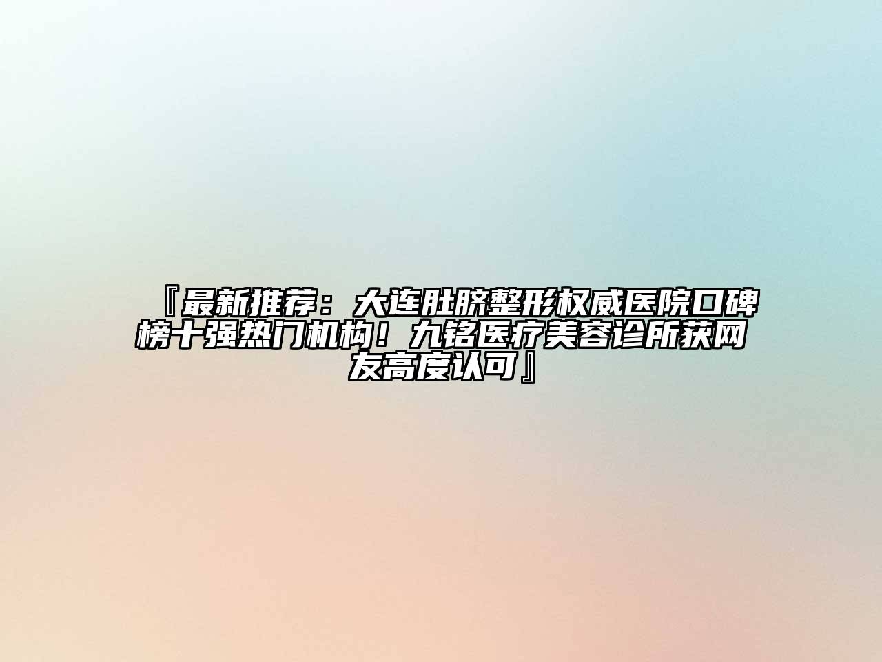 『最新推荐：大连肚脐整形权威医院口碑榜十强热门机构！九铭医疗美容诊所获网友高度认可』