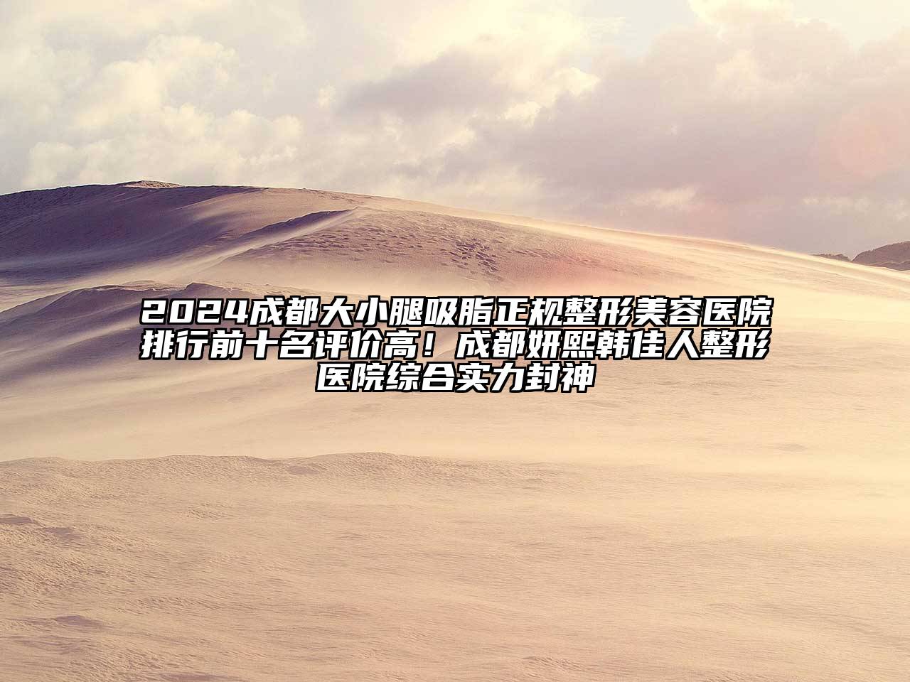2024成都大小腿吸脂正规整形美容医院排行前十名评价高！成都妍熙韩佳人整形医院综合实力封神