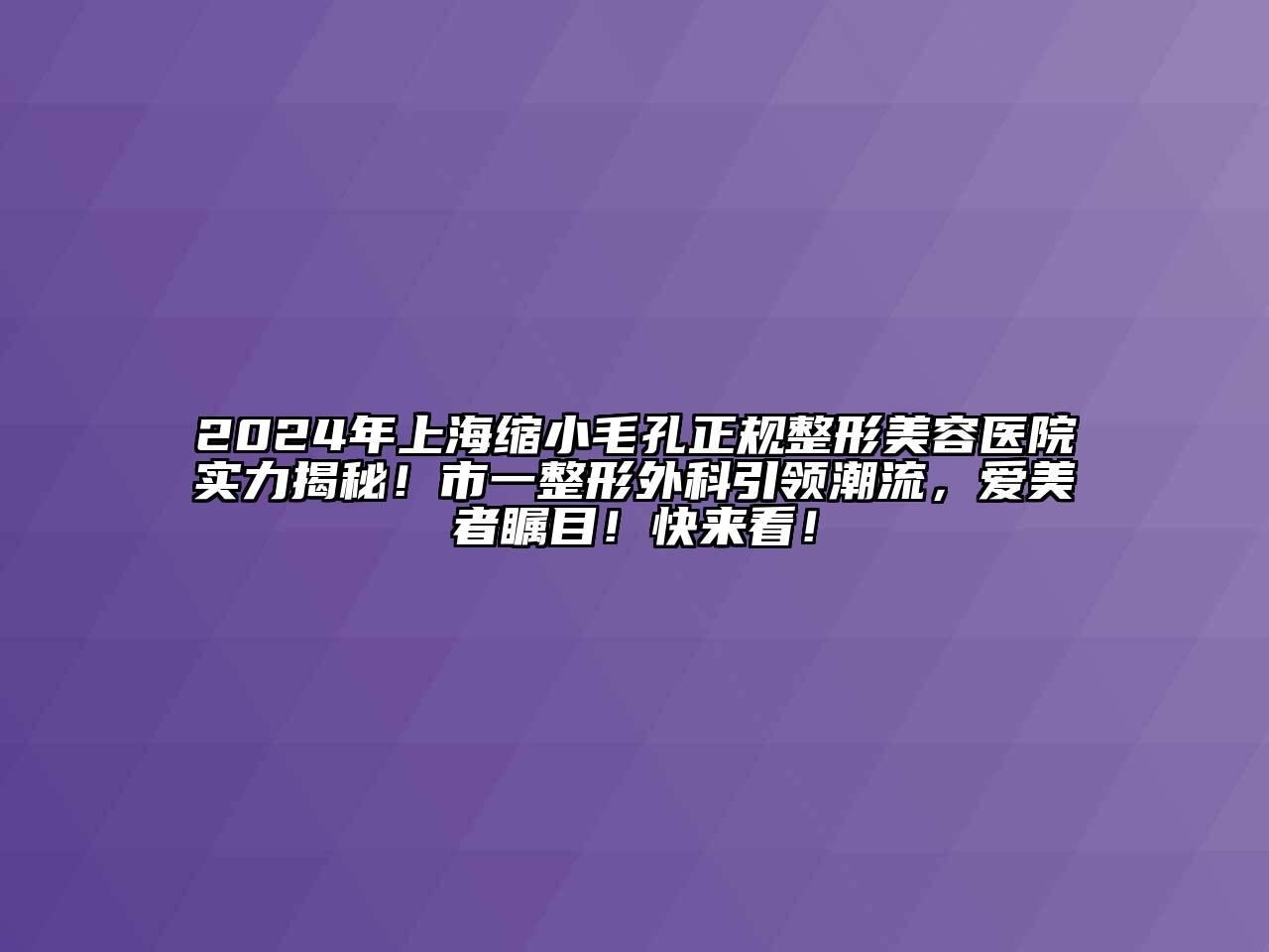 2024年上海缩小毛孔正规整形美容医院实力揭秘！市一整形外科引领潮流，爱美者瞩目！快来看！