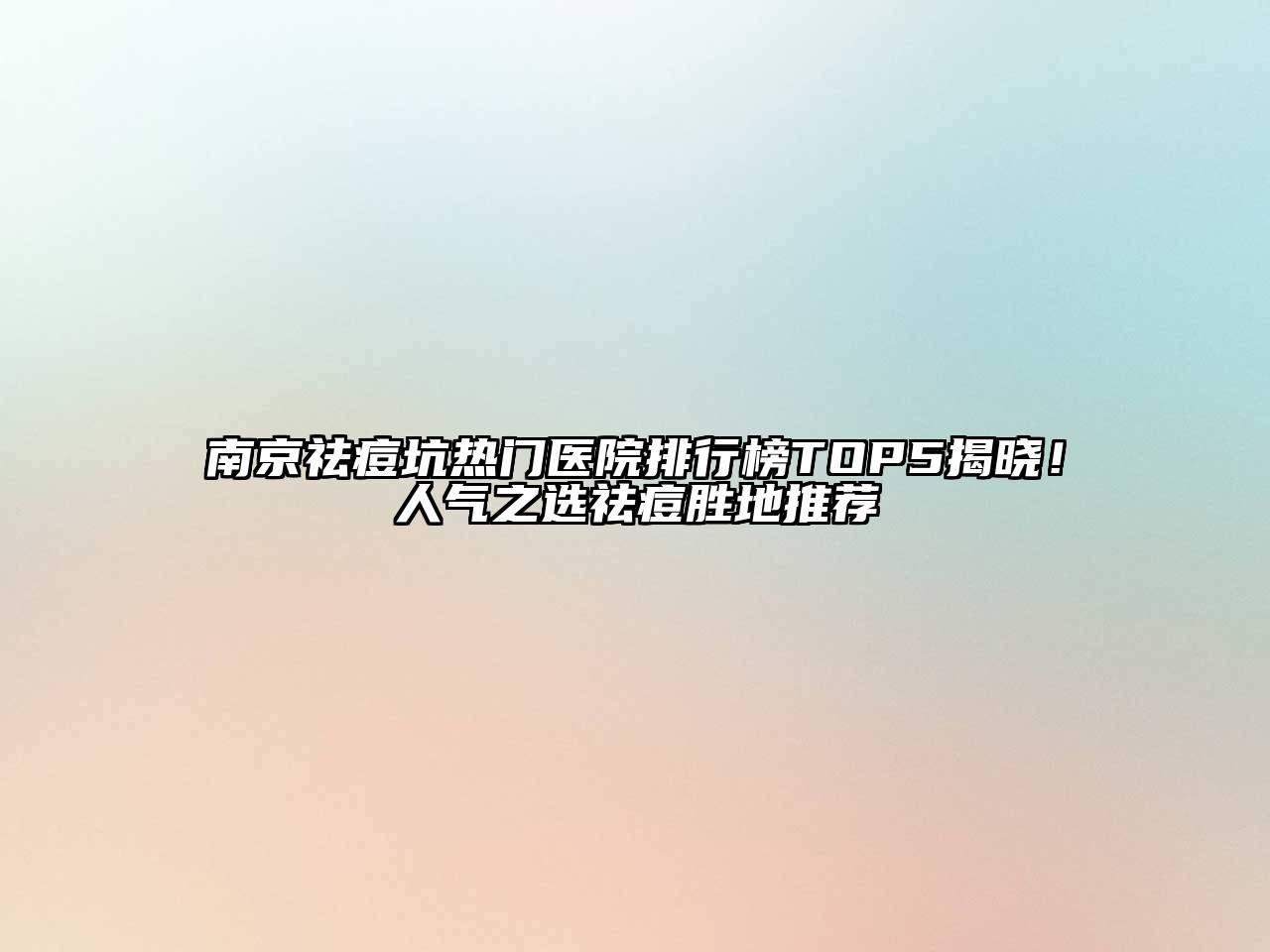南京祛痘坑热门医院排行榜TOP5揭晓！人气之选祛痘胜地推荐