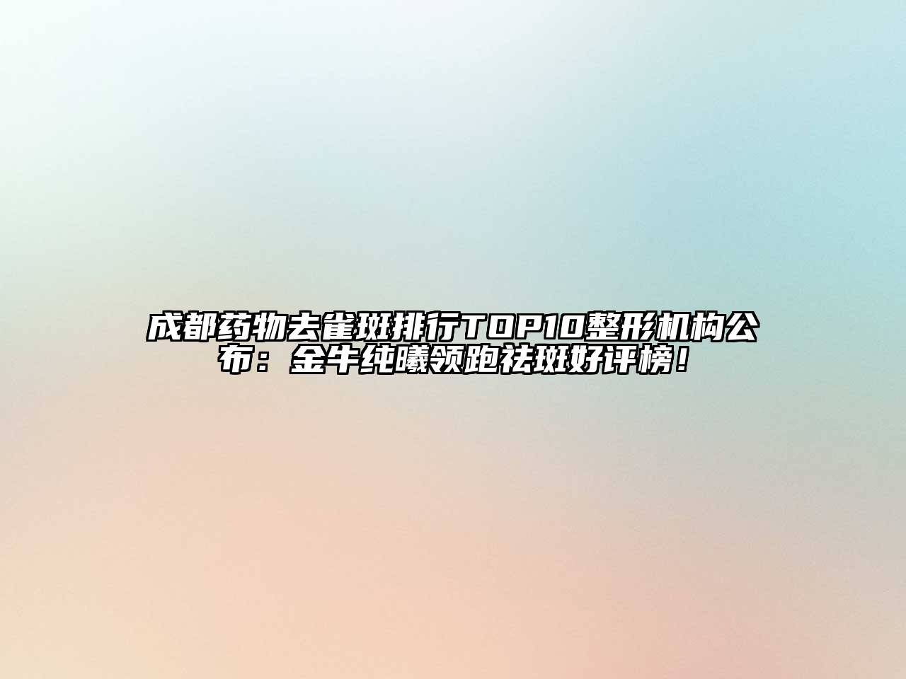 成都药物去雀斑排行TOP10整形机构公布：金牛纯曦领跑祛斑好评榜！
