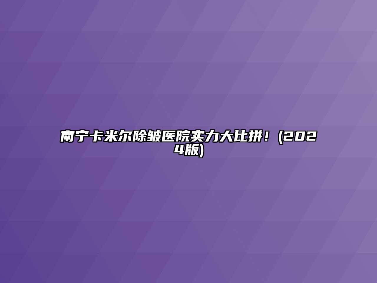 南宁卡米尔除皱医院实力大比拼！(2024版)