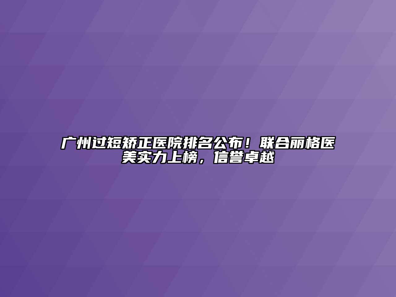 广州过短矫正医院排名公布！联合丽格医美实力上榜，信誉卓越
