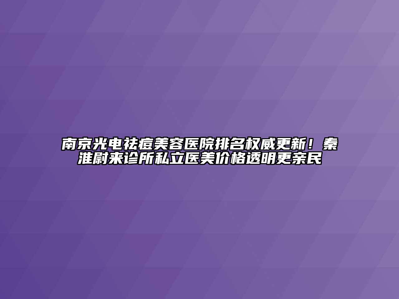 南京光电祛痘美容医院排名权威更新！秦淮尉来诊所私立医美价格透明更亲民