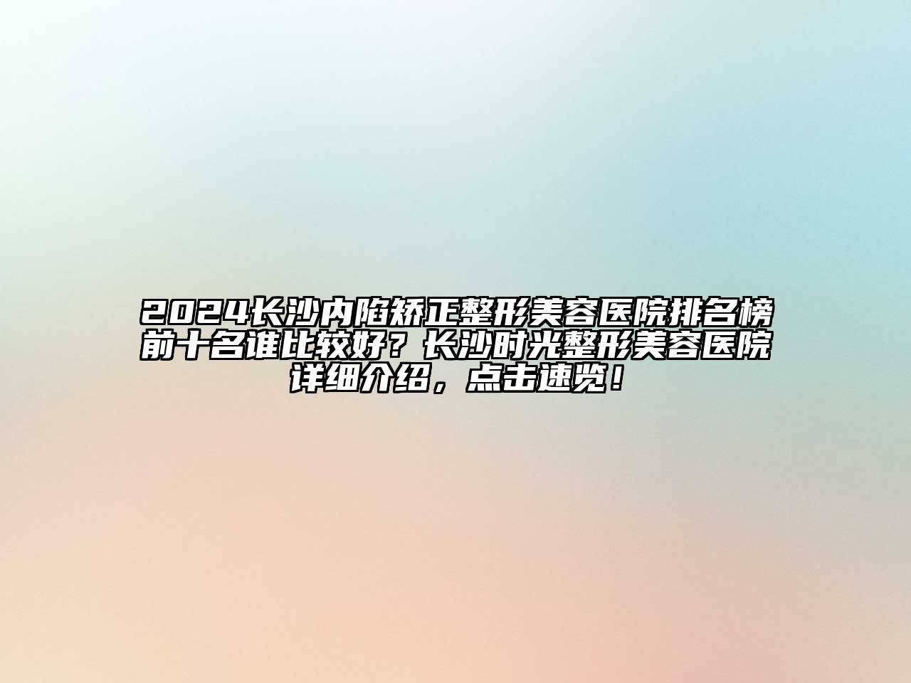 2024长沙内陷矫正整形美容医院排名榜前十名谁比较好？长沙时光整形美容医院详细介绍，点击速览！