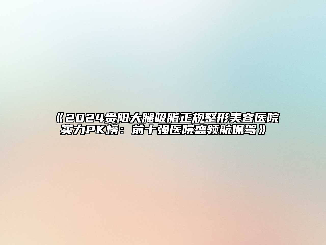 2024贵阳大腿吸脂正规整形美容医院实力PK榜：前十强医院盛领航保驾