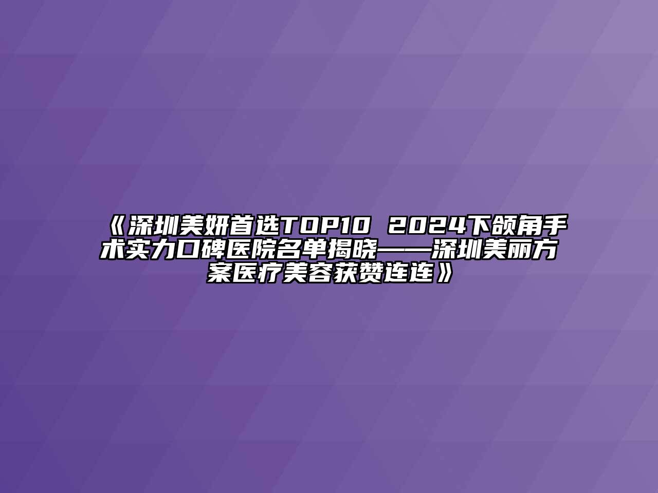 深圳美妍首选TOP10 2024下颌角手术实力口碑医院名单揭晓——深圳美丽方案医疗美容获赞连连