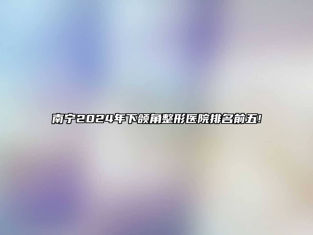 南宁2024年下颌角整形医院排名前五!