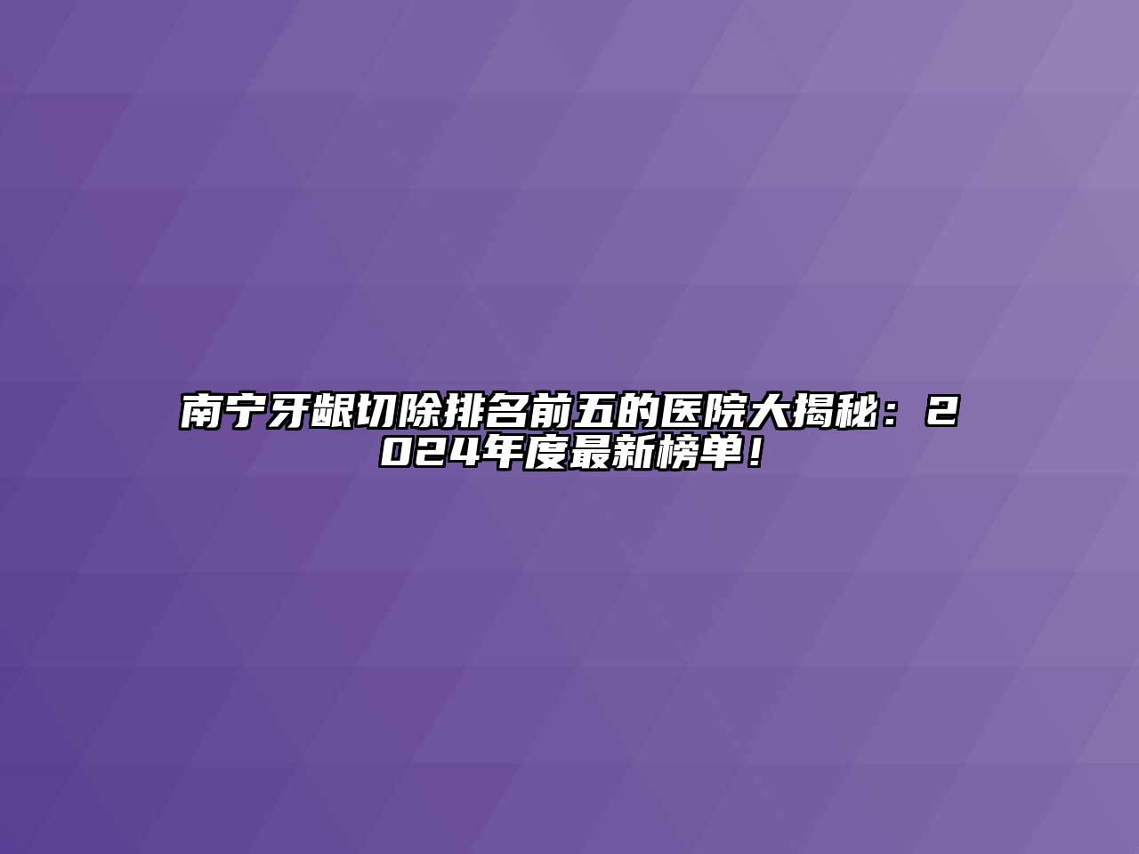 南宁牙龈切除排名前五的医院大揭秘：2024年度最新榜单！